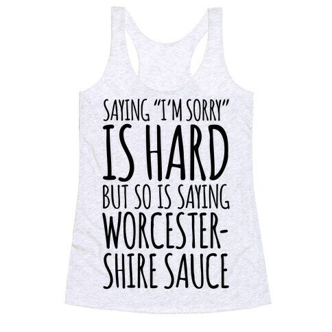 Saying "I'm Sorry" Is Hard, But So Is Saying Worcestershire Sauce Racerback Tank Top