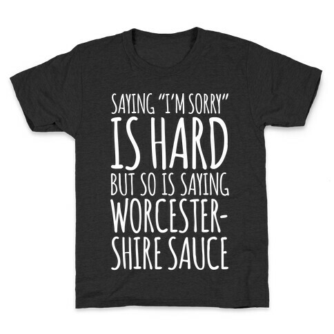 Saying "I'm Sorry" Is Hard, But So Is Saying Worcestershire Sauce Kids T-Shirt