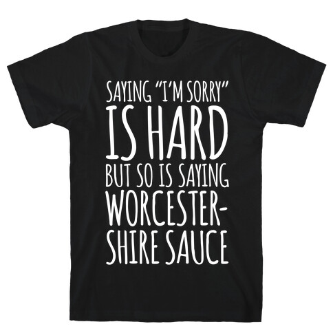 Saying "I'm Sorry" Is Hard, But So Is Saying Worcestershire Sauce T-Shirt
