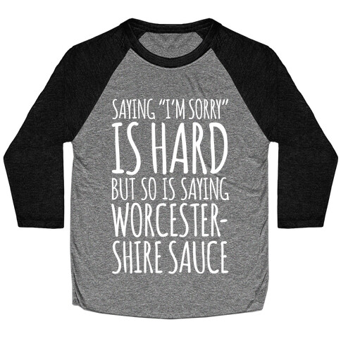 Saying "I'm Sorry" Is Hard, But So Is Saying Worcestershire Sauce Baseball Tee