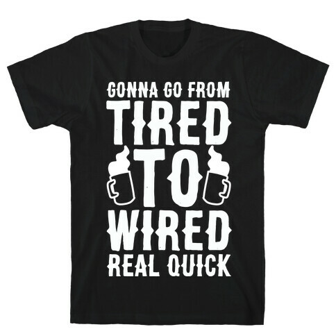 Gonna Go From Tired to Wired Real Quck T-Shirt