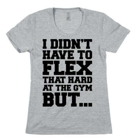 I Didn't Have To Flex That Hard At The Gym But Womens T-Shirt