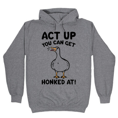 Act Up You Can Get Honked At Parody Hooded Sweatshirt