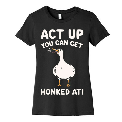 Act Up You Can Get Honked At Parody White Print Womens T-Shirt