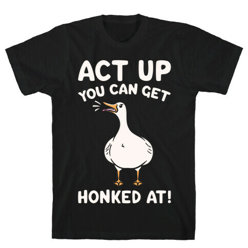 Act Up You Can Get Honked At Parody White Print T-Shirt