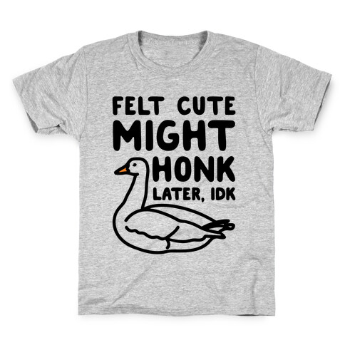Felt Cute Might Honk Later IDK Parody Kids T-Shirt