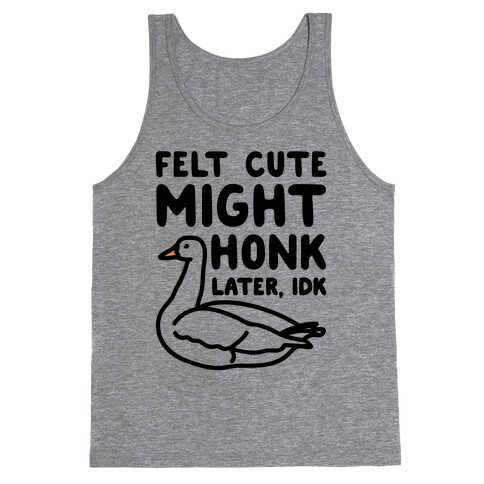 Felt Cute Might Honk Later IDK Parody Tank Top