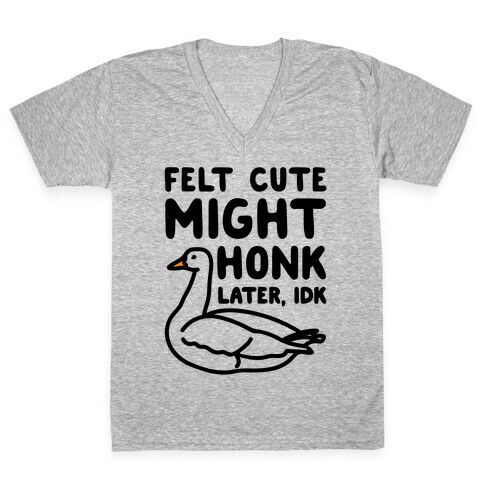Felt Cute Might Honk Later IDK Parody V-Neck Tee Shirt
