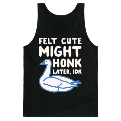 Felt Cute Might Honk Later IDK Parody White Print Tank Top