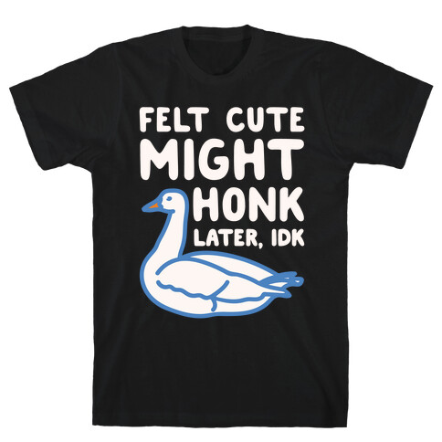 Felt Cute Might Honk Later IDK Parody White Print T-Shirt