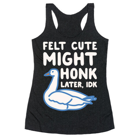 Felt Cute Might Honk Later IDK Parody White Print Racerback Tank Top