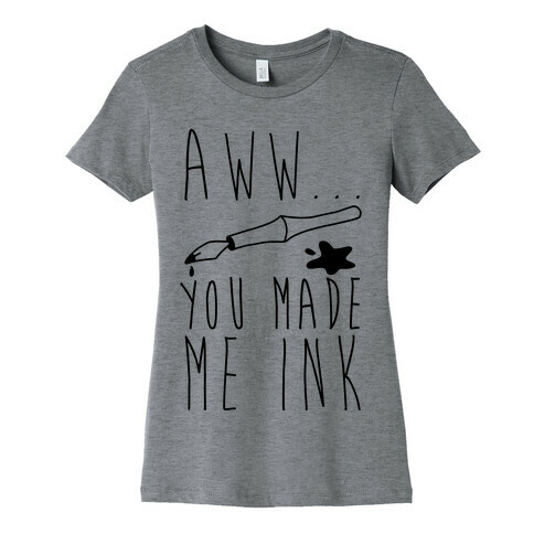 Aww... You Made Me Ink Womens T-Shirt