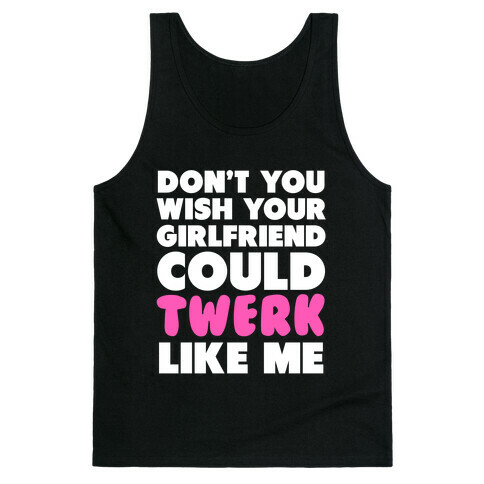 Don't You Wish your Girlfriend Could Twerk Like Me? Tank Top