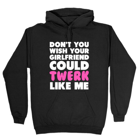 Don't You Wish your Girlfriend Could Twerk Like Me? Hooded Sweatshirt