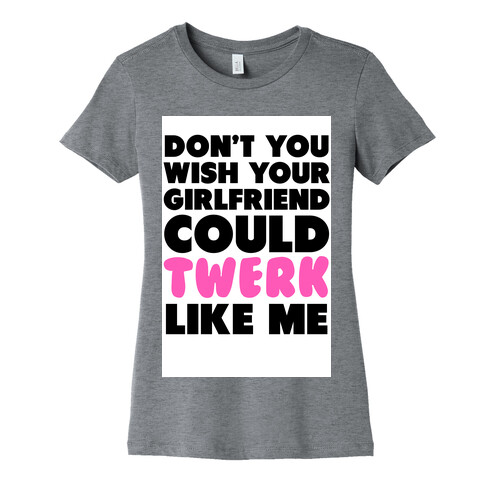 Don't You Wish your Girlfriend Could Twerk Like Me? Womens T-Shirt