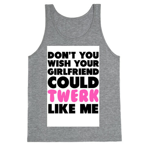 Don't You Wish your Girlfriend Could Twerk Like Me? Tank Top