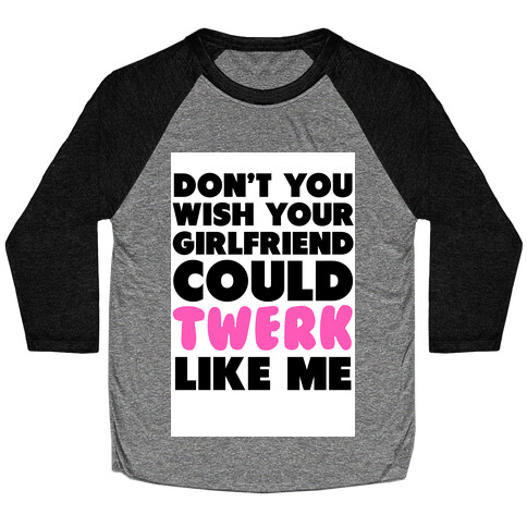 Don't You Wish your Girlfriend Could Twerk Like Me? Baseball Tee