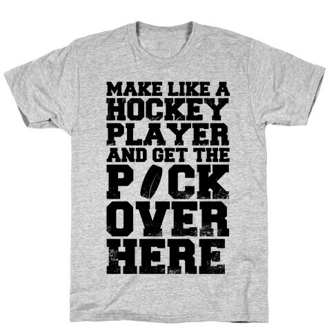 Make Like A Hockey Player And Get The Puck Over Here T-Shirt