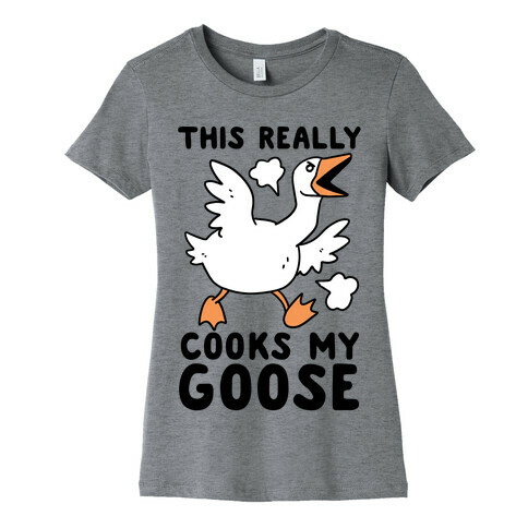 This Really Cooks My Goose Womens T-Shirt