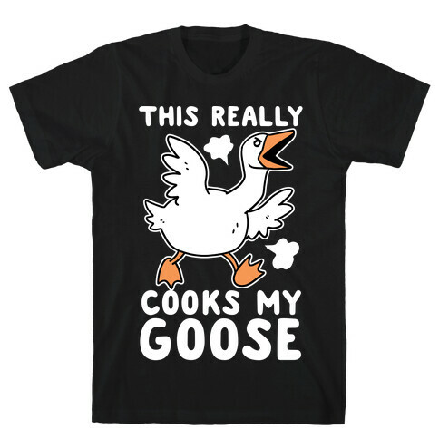 This Really Cooks My Goose T-Shirt