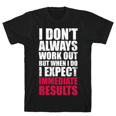 I Don't Always Work Out But When I Do I Expect Immediate Results (White Ink) T-Shirt