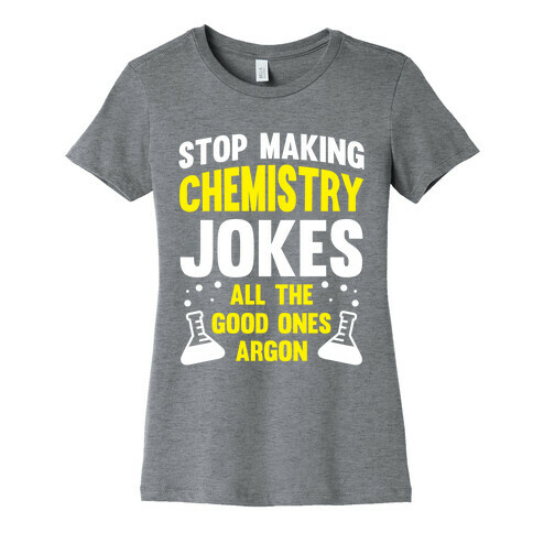 Stop Making Chemistry Jokes (The Good Ones Argon) (White Ink) Womens T-Shirt