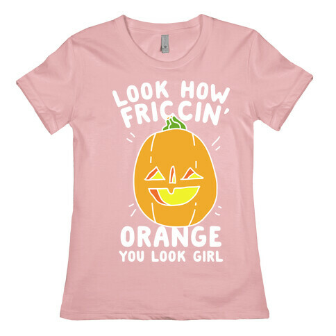 Look How Friccin' Orange You Look Girl Womens T-Shirt