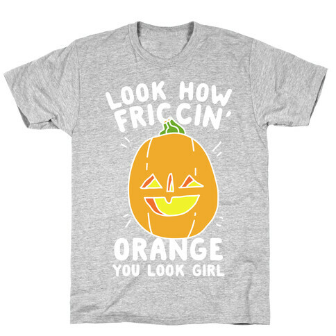 Look How Friccin' Orange You Look Girl T-Shirt