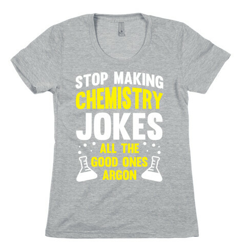 Stop Making Chemistry Jokes (The Good Ones Argon) (White Ink) Womens T-Shirt