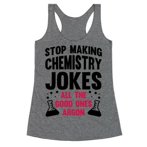Stop Making Chemistry Jokes (The Good Ones Argon) Racerback Tank Top