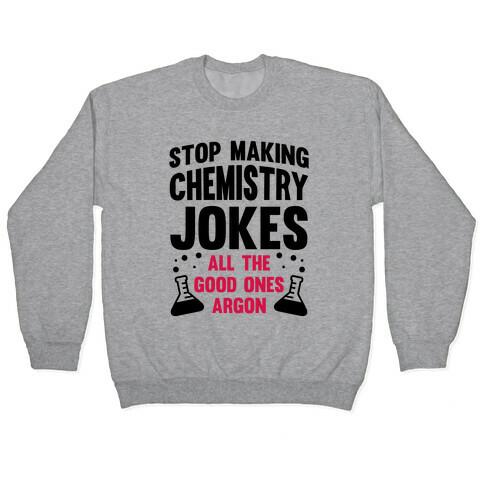 Stop Making Chemistry Jokes (The Good Ones Argon) Pullover