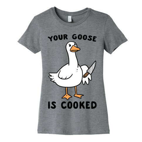 Your Goose is Cooked Womens T-Shirt