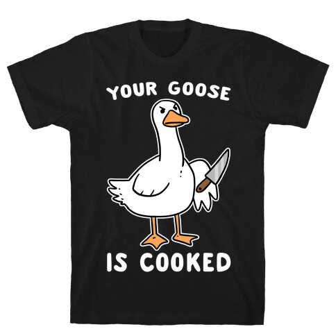 Your Goose is Cooked T-Shirt