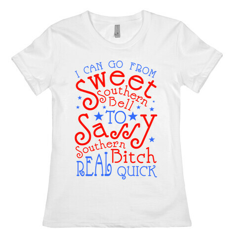 I can Go From Sweet Southern Bell to Sassy Southern Bitch Real Quick Womens T-Shirt