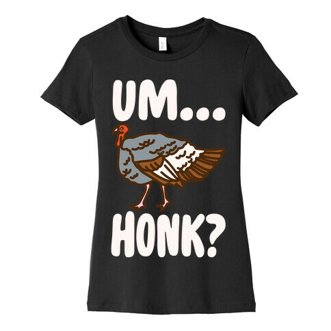 Um...Honk? (Turkey Goose Parody) White Print Womens T-Shirt