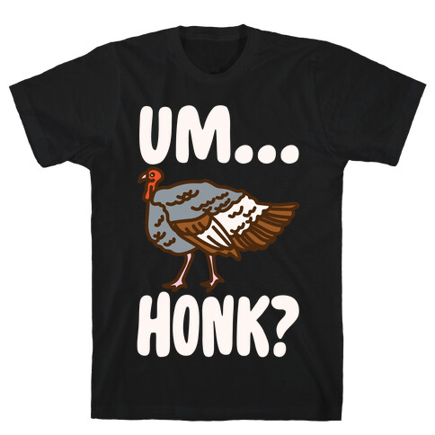 Um...Honk? (Turkey Goose Parody) White Print T-Shirt