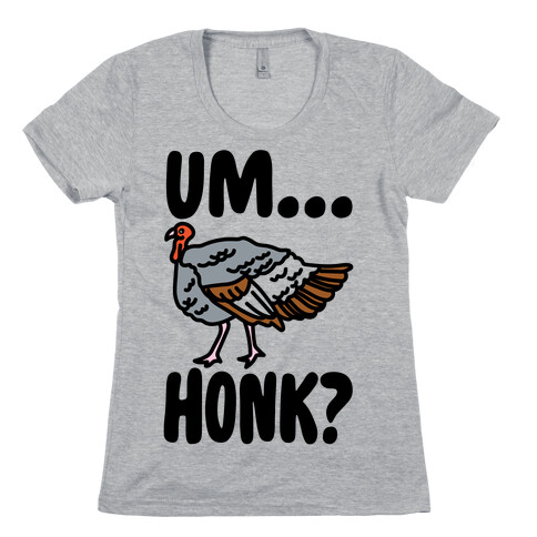 Um...Honk? (Turkey Goose Parody) Womens T-Shirt