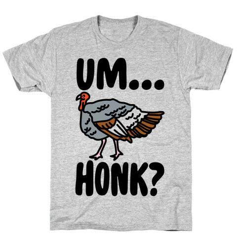 Um...Honk? (Turkey Goose Parody) T-Shirt