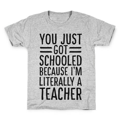 You Just Got Schooled (Because I'm Literally a Teacher) Kids T-Shirt