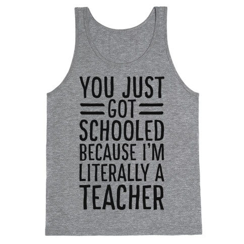 You Just Got Schooled (Because I'm Literally a Teacher) Tank Top