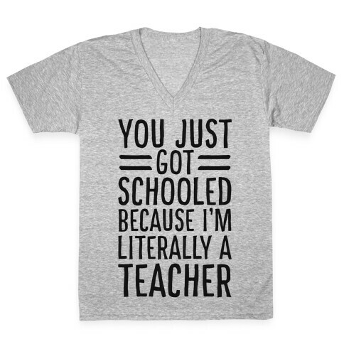 You Just Got Schooled (Because I'm Literally a Teacher) V-Neck Tee Shirt