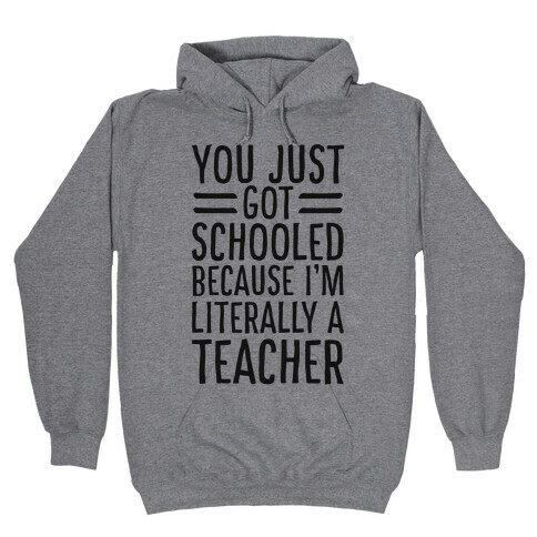 You Just Got Schooled (Because I'm Literally a Teacher) Hooded Sweatshirt