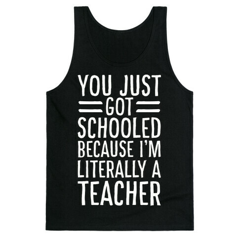 You Just Got Schooled (Because I'm Literally a Teacher) Tank Top