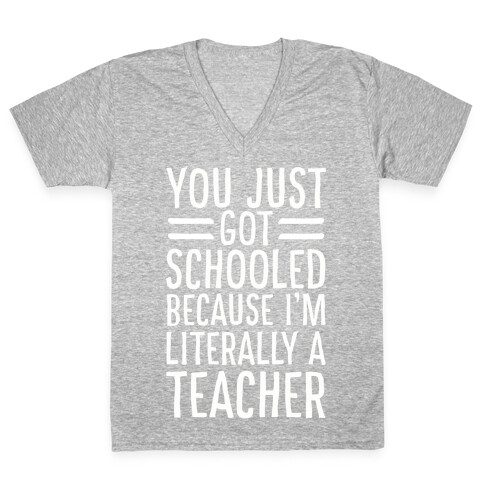 You Just Got Schooled (Because I'm Literally a Teacher) V-Neck Tee Shirt