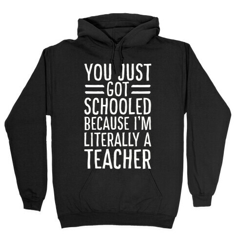 You Just Got Schooled (Because I'm Literally a Teacher) Hooded Sweatshirt