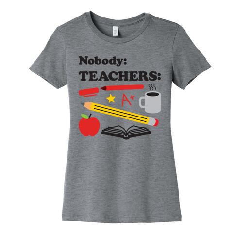 Nobody: Teachers: School Supplies Womens T-Shirt