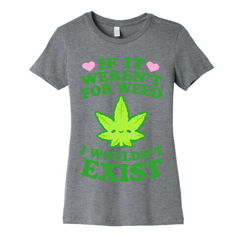 If It Weren't For Weed I Wouldn't Exist Womens T-Shirt