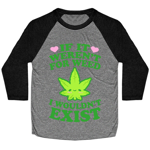 If It Weren't For Weed I Wouldn't Exist Baseball Tee