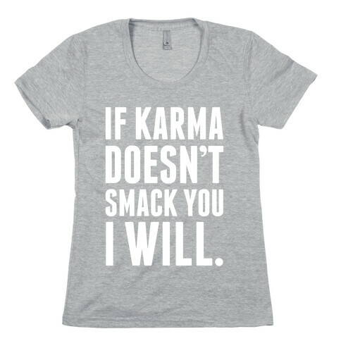 If Karma Doesn't smack You, I Will. Womens T-Shirt