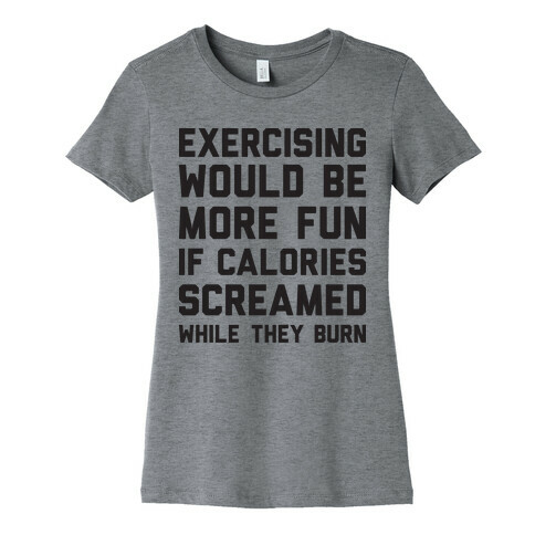 Exercising Would Be More Fun If Calories Screamed While They Burn Womens T-Shirt